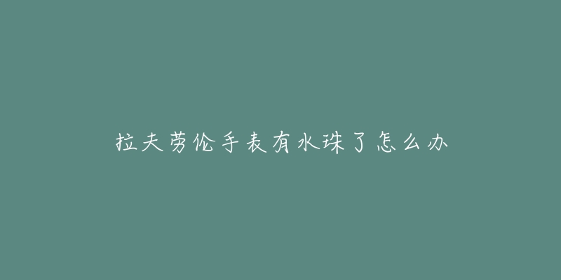 拉夫勞倫手表有水珠了怎么辦