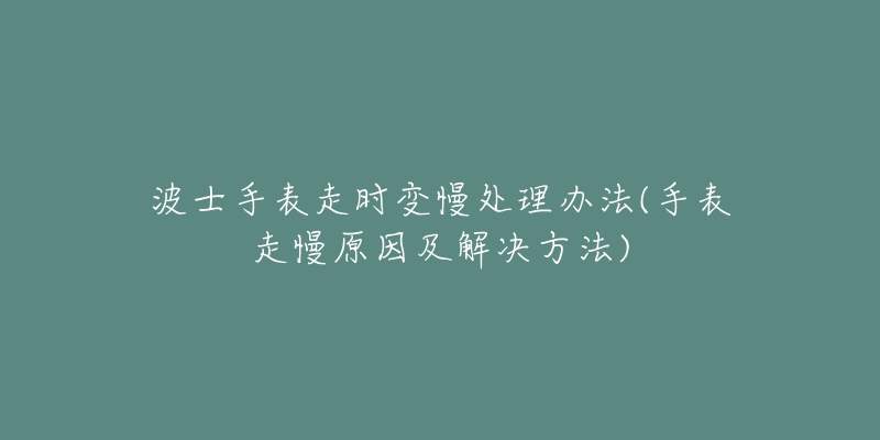 波士手表走時變慢處理辦法(手表走慢原因及解決方法)