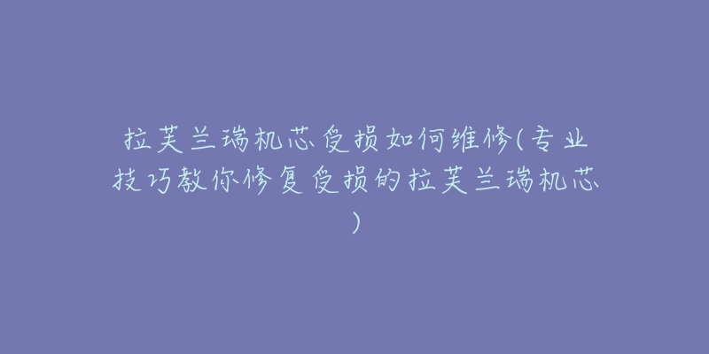 拉芙蘭瑞機(jī)芯受損如何維修(專業(yè)技巧教你修復(fù)受損的拉芙蘭瑞機(jī)芯)