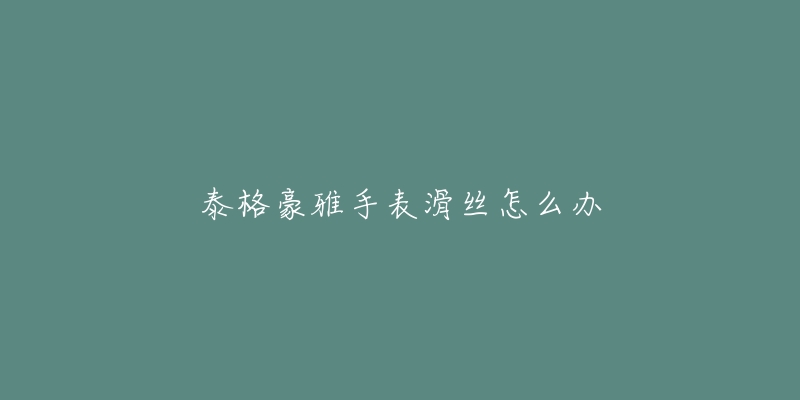 泰格豪雅手表滑絲怎么辦