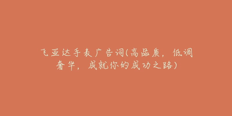 飛亞達(dá)手表廣告詞(高品質(zhì)，低調(diào)奢華，成就你的成功之路)