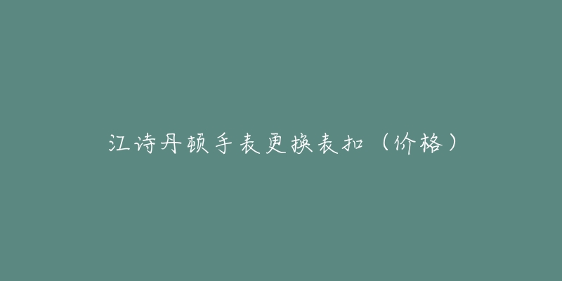 江詩(shī)丹頓手表更換表扣（價(jià)格）