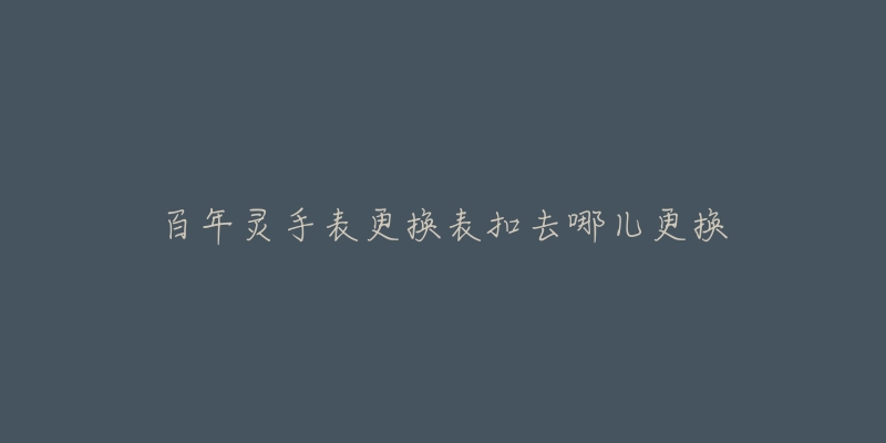 百年靈手表更換表扣去哪兒更換