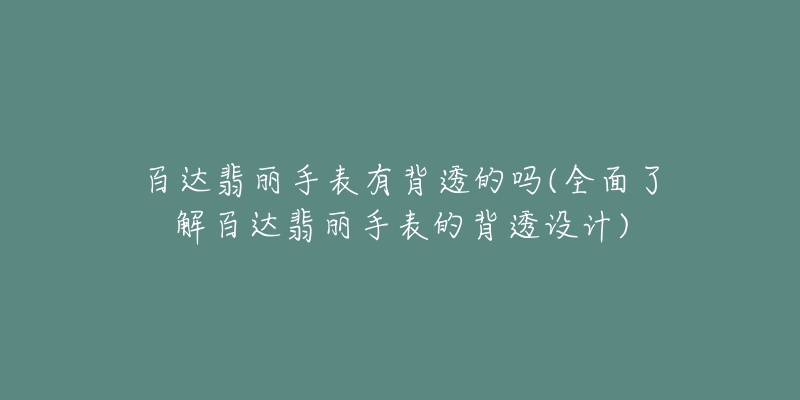 百達(dá)翡麗手表有背透的嗎(全面了解百達(dá)翡麗手表的背透設(shè)計(jì))