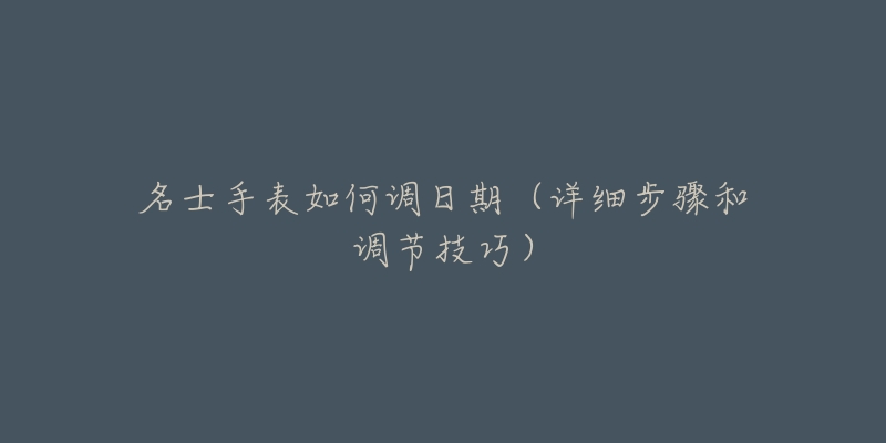 名士手表如何調(diào)日期（詳細步驟和調(diào)節(jié)技巧）