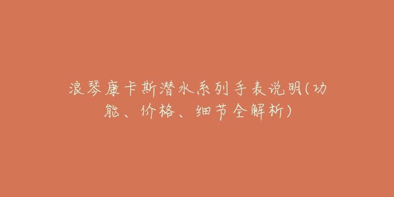 浪琴康卡斯?jié)撍盗惺直碚f明(功能、價格、細節(jié)全解析)