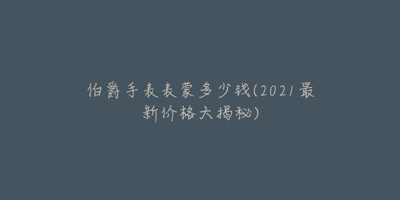 伯爵手表表蒙多少錢(2021最新價(jià)格大揭秘)