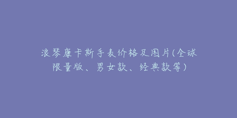 浪琴康卡斯手表價格及圖片(全球限量版、男女款、經(jīng)典款等)