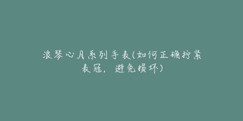 浪琴心月系列手表(如何正確擰緊表冠，避免損壞)