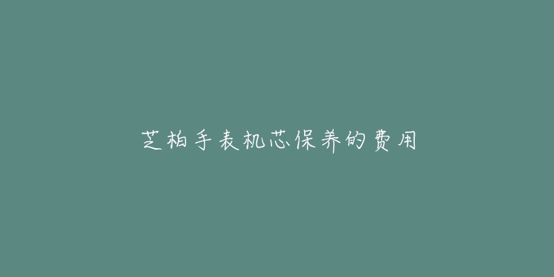 芝柏手表機芯保養(yǎng)的費用