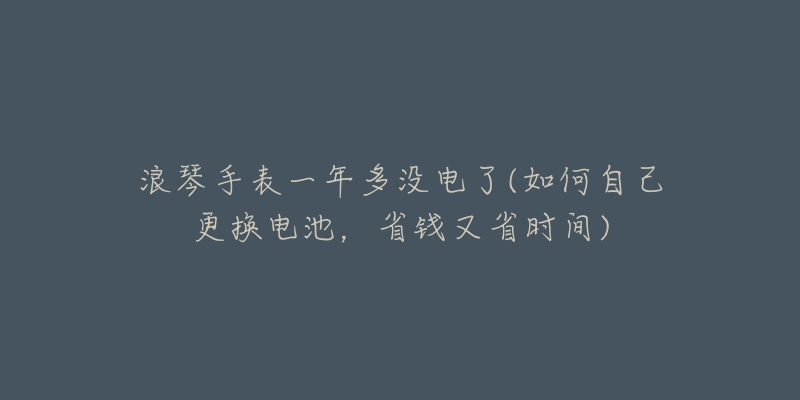 浪琴手表停電半年還能用嗎(長達(dá)6個月的停電后，浪琴手表是否仍然正常工作？)