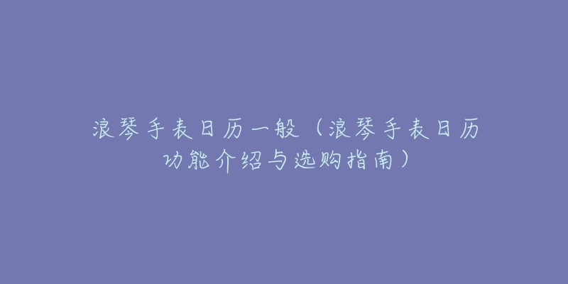 浪琴手表日歷一般（浪琴手表日歷功能介紹與選購(gòu)指南）