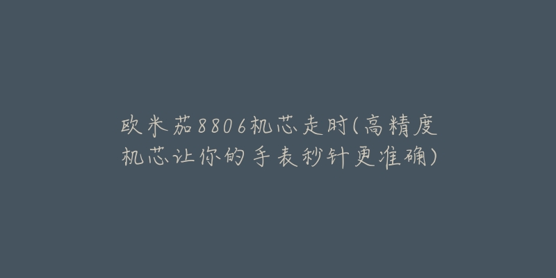 歐米茄8806機(jī)芯走時(shí)(高精度機(jī)芯讓你的手表秒針更準(zhǔn)確)