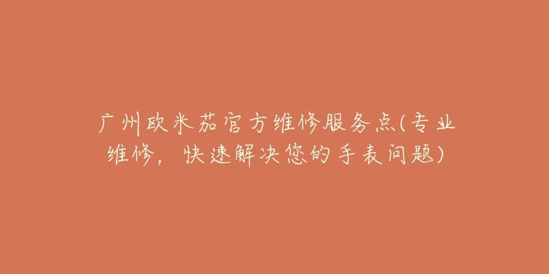 廣州歐米茄官方維修服務(wù)點(diǎn)(專業(yè)維修，快速解決您的手表問題)