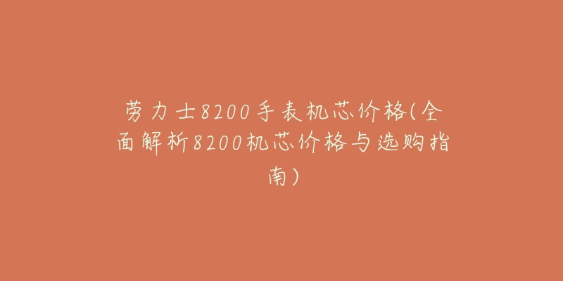 勞力士8200手表機芯價格(全面解析8200機芯價格與選購指南)