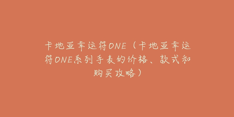 卡地亞幸運(yùn)符ONE（卡地亞幸運(yùn)符ONE系列手表的價(jià)格、款式和購(gòu)買(mǎi)攻略）