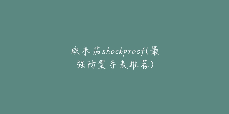 歐米茄shockproof(最強(qiáng)防震手表推薦)