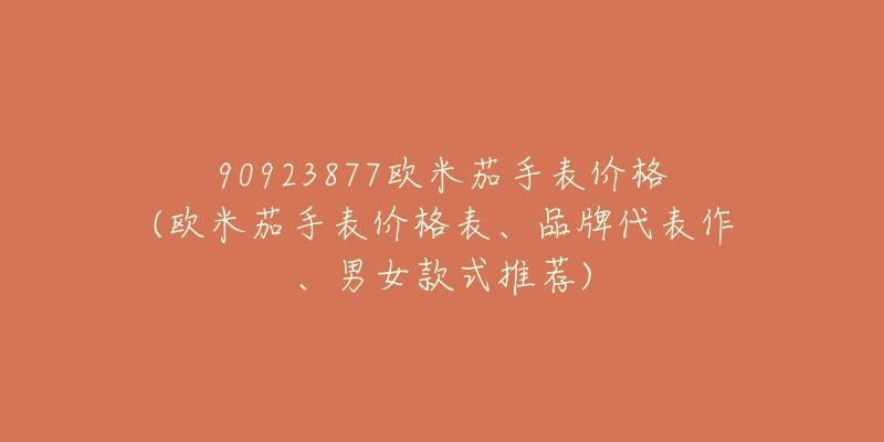 90923877歐米茄手表價格(歐米茄手表價格表、品牌代表作、男女款式推薦)