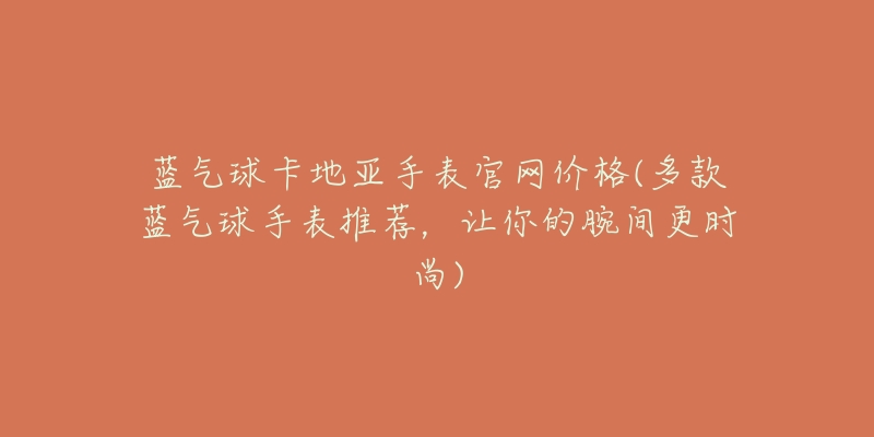 藍(lán)氣球卡地亞手表官網(wǎng)價(jià)格(多款藍(lán)氣球手表推薦，讓你的腕間更時尚)