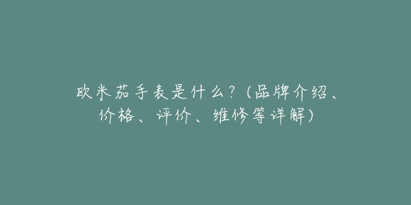 歐米茄手表是什么？(品牌介紹、價格、評價、維修等詳解)