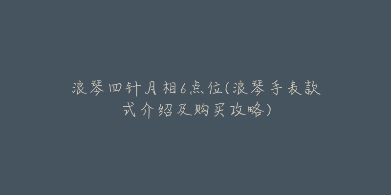 浪琴四針月相6點(diǎn)位(浪琴手表款式介紹及購(gòu)買(mǎi)攻略)