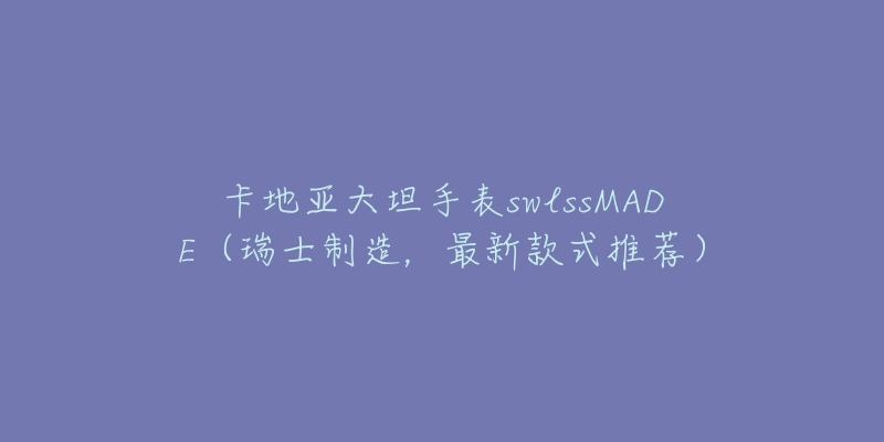 卡地亞大坦手表swlssMADE（瑞士制造，最新款式推薦）