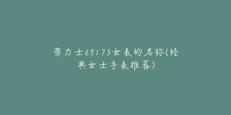 勞力士69173女表的名稱(經(jīng)典女士手表推薦)