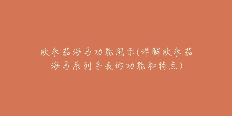 歐米茄海馬功能圖示(詳解歐米茄海馬系列手表的功能和特點)