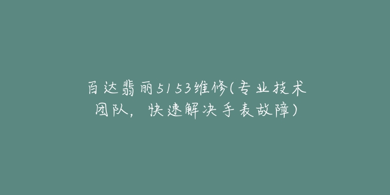 百達(dá)翡麗5153維修(專業(yè)技術(shù)團(tuán)隊，快速解決手表故障)