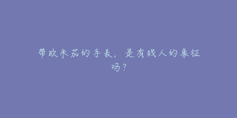 帶歐米茄的手表，是有錢人的象征嗎？