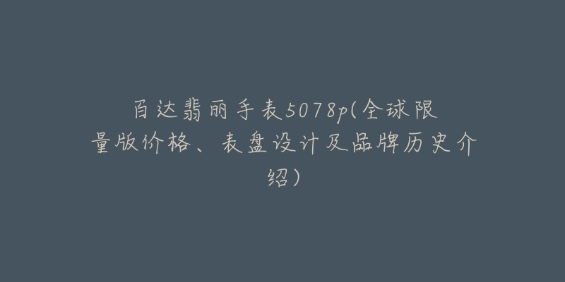 百達翡麗手表5078p(全球限量版價格、表盤設計及品牌歷史介紹)