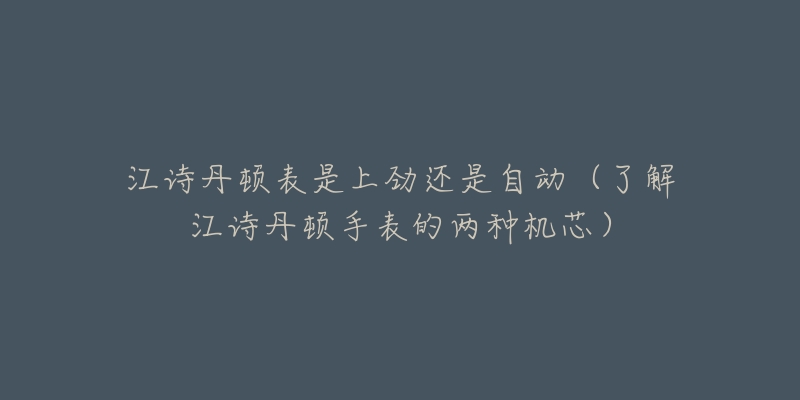 江詩丹頓表是上勁還是自動（了解江詩丹頓手表的兩種機(jī)芯）