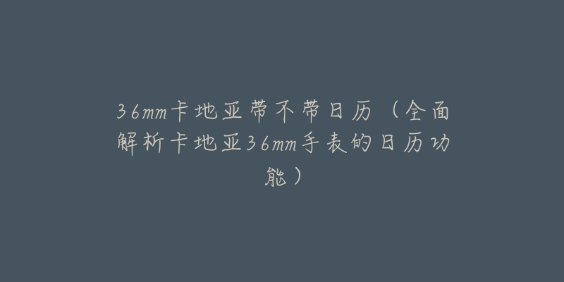 36mm卡地亞帶不帶日歷（全面解析卡地亞36mm手表的日歷功能）