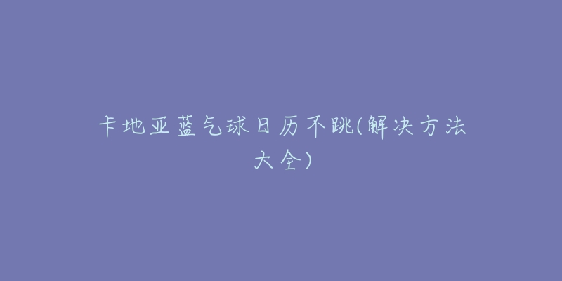 卡地亞藍(lán)氣球日歷不跳(解決方法大全)