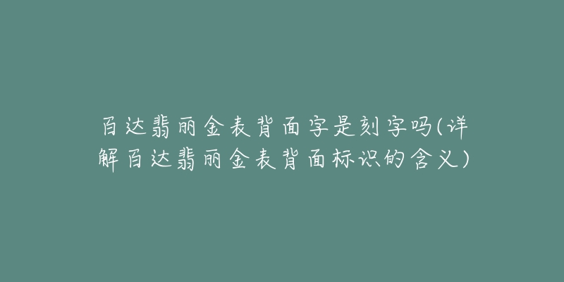 百達翡麗金表背面字是刻字嗎(詳解百達翡麗金表背面標識的含義)