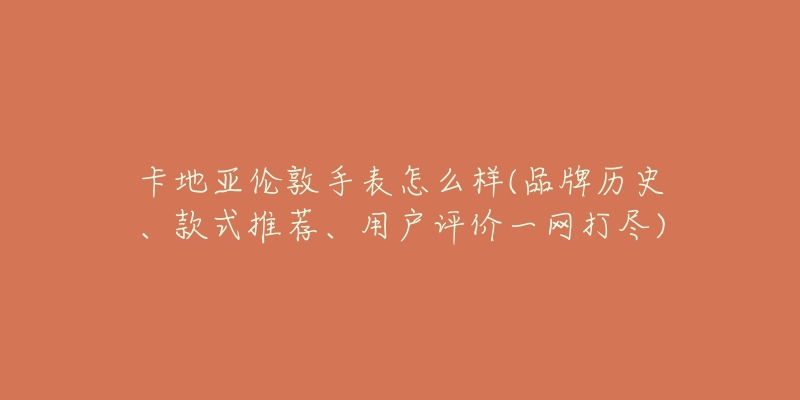 卡地亞倫敦手表怎么樣(品牌歷史、款式推薦、用戶評(píng)價(jià)一網(wǎng)打盡)