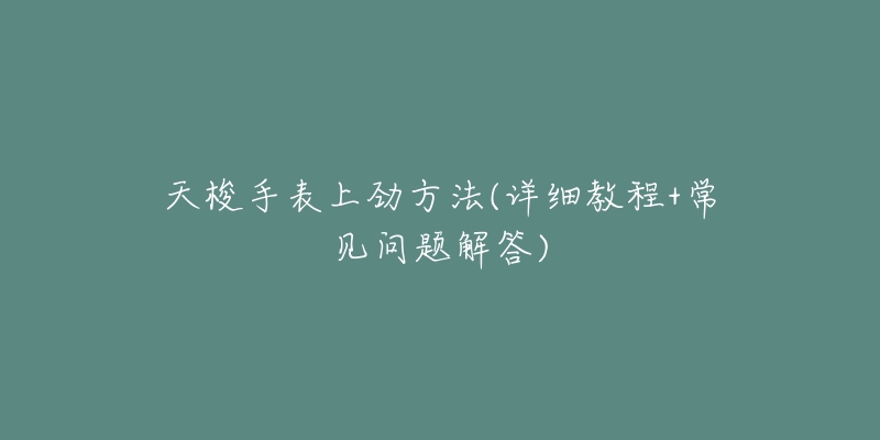 天梭手表上勁方法(詳細教程+常見問題解答)