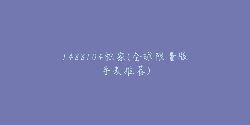 1488104積家(全球限量版手表推薦)