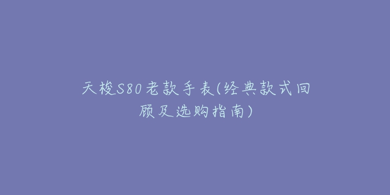 天梭S80老款手表(經(jīng)典款式回顧及選購指南)