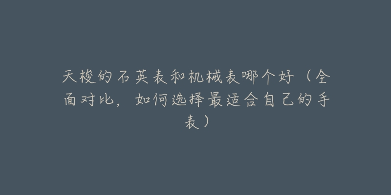 天梭的石英表和機(jī)械表哪個好（全面對比，如何選擇最適合自己的手表）