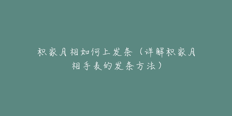 積家月相如何上發(fā)條（詳解積家月相手表的發(fā)條方法）