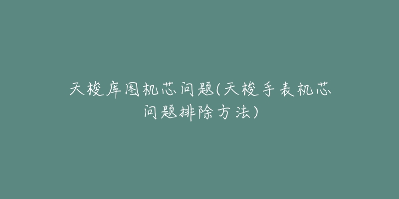 天梭庫(kù)圖機(jī)芯問(wèn)題(天梭手表機(jī)芯問(wèn)題排除方法)