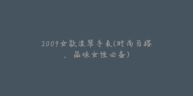 2009女款浪琴手表(時(shí)尚百搭，品味女性必備)