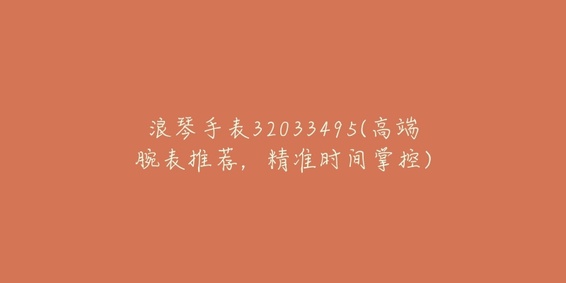 浪琴手表32033495(高端腕表推薦，精準(zhǔn)時(shí)間掌控)