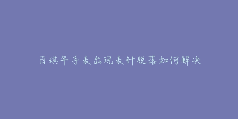 百琪年手表出現(xiàn)表針脫落如何解決