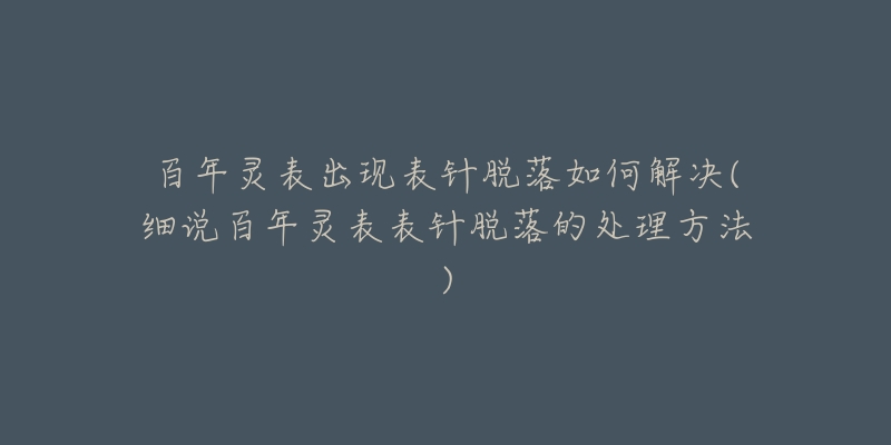 百年靈表出現(xiàn)表針脫落如何解決(細(xì)說百年靈表表針脫落的處理方法)