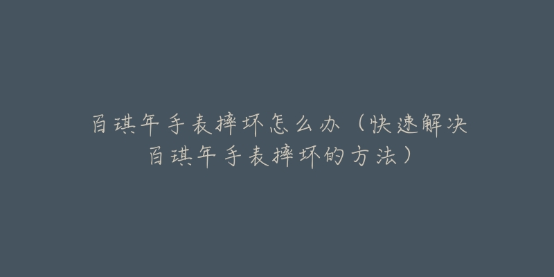 百琪年手表摔壞怎么辦（快速解決百琪年手表摔壞的方法）