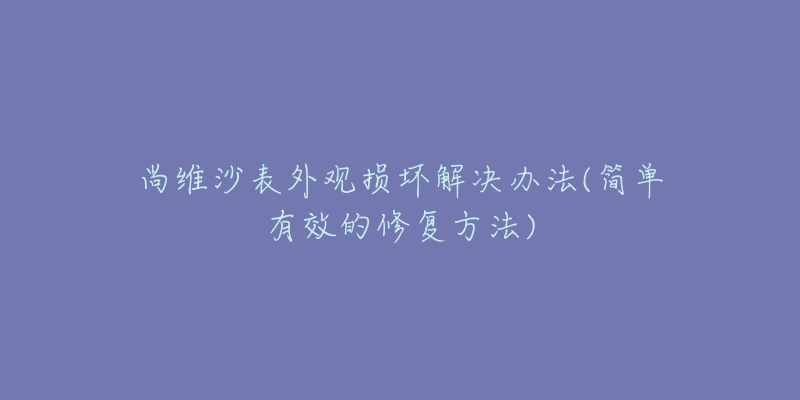 尚維沙表外觀損壞解決辦法(簡單有效的修復方法)