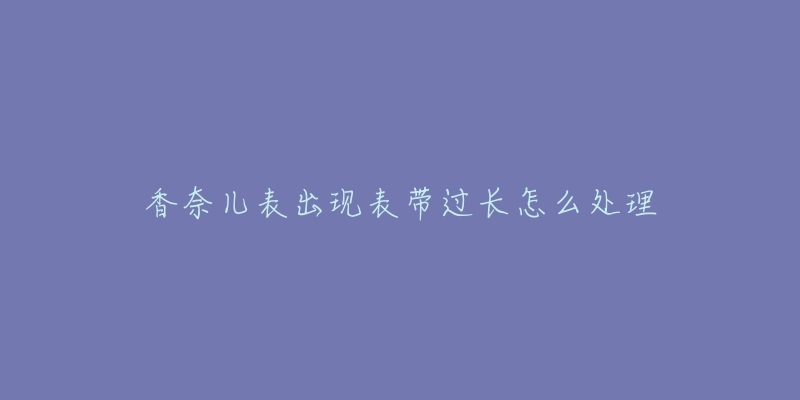 香奈兒表出現(xiàn)表帶過(guò)長(zhǎng)怎么處理