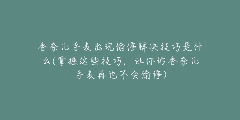 香奈兒手表出現(xiàn)偷停解決技巧是什么(掌握這些技巧，讓你的香奈兒手表再也不會(huì)偷停)